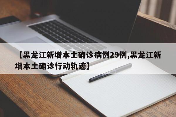 【黑龙江新增本土确诊病例29例,黑龙江新增本土确诊行动轨迹】
