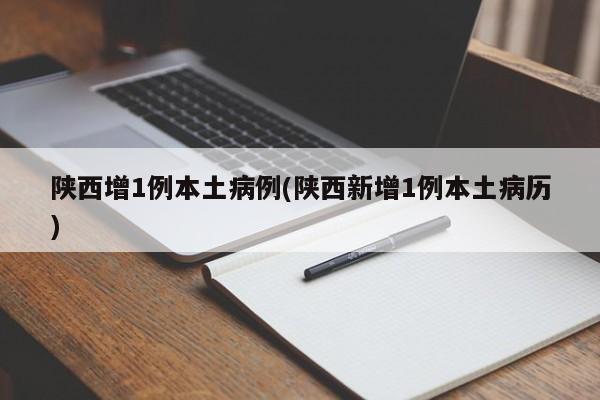 陕西增1例本土病例(陕西新增1例本土病历)