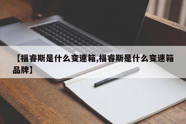【福睿斯是什么变速箱,福睿斯是什么变速箱品牌】
