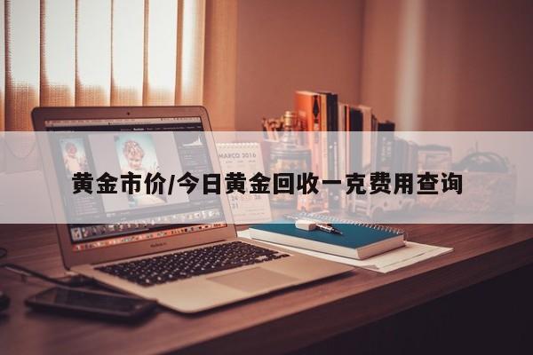 黄金市价/今日黄金回收一克费用查询