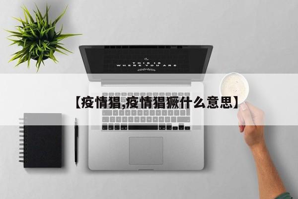 【疫情猖,疫情猖獗什么意思】