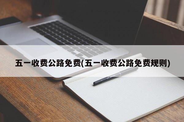 五一收费公路免费(五一收费公路免费规则)