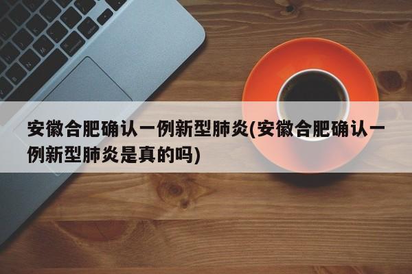 安徽合肥确认一例新型肺炎(安徽合肥确认一例新型肺炎是真的吗)