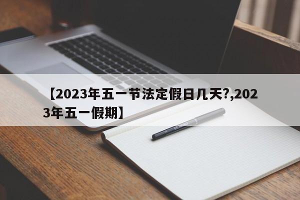 【2023年五一节法定假日几天?,2023年五一假期】