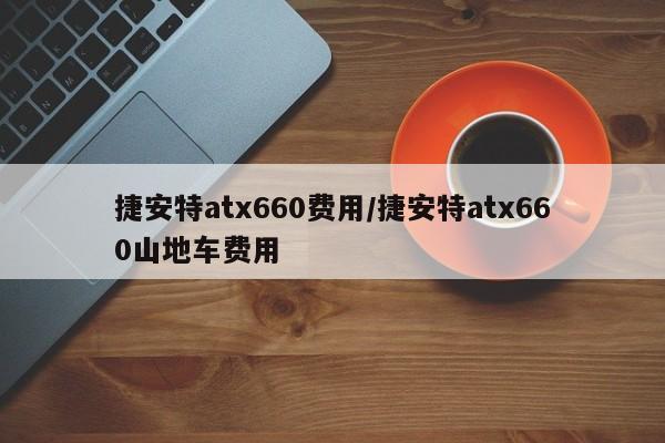 捷安特atx660费用/捷安特atx660山地车费用