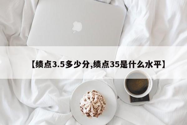 【绩点3.5多少分,绩点35是什么水平】