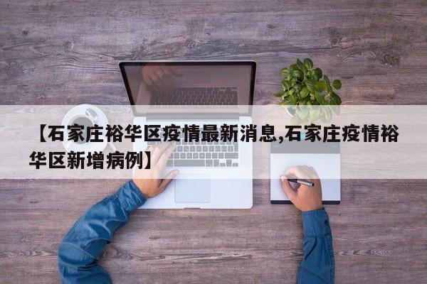 【石家庄裕华区疫情最新消息,石家庄疫情裕华区新增病例】
