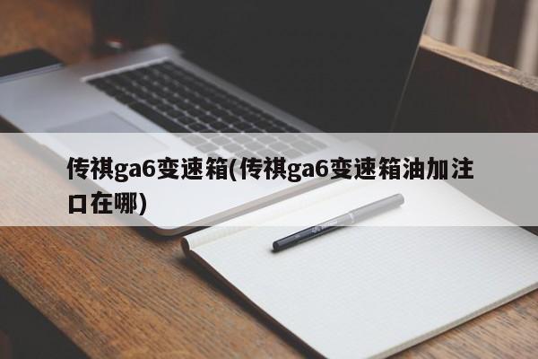传祺ga6变速箱(传祺ga6变速箱油加注口在哪)