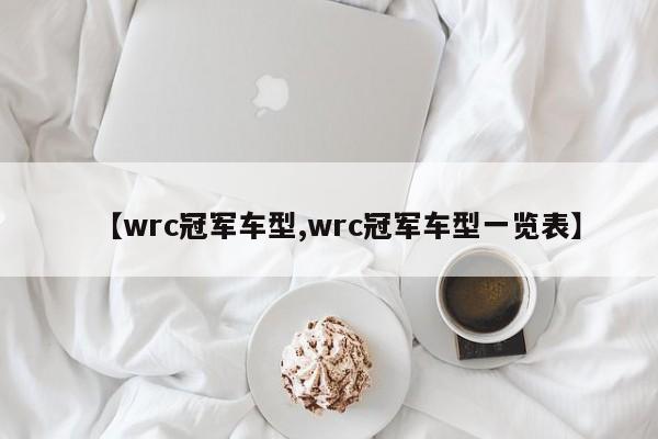 【wrc冠军车型,wrc冠军车型一览表】