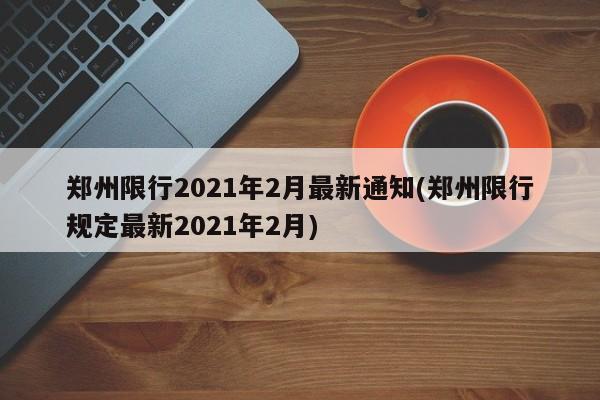 郑州限行2021年2月最新通知(郑州限行规定最新2021年2月)