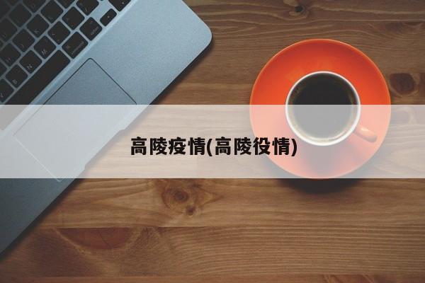 高陵疫情(高陵役情)
