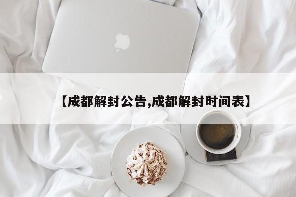 【成都解封公告,成都解封时间表】