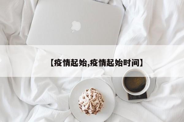 【疫情起始,疫情起始时间】