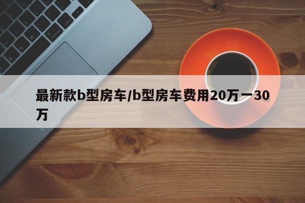 最新款b型房车/b型房车费用20万一30万