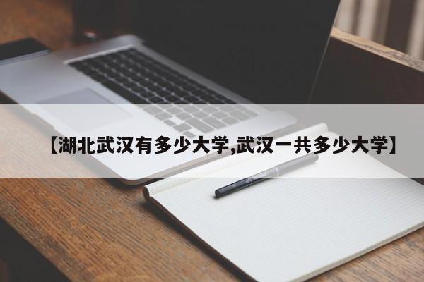 【湖北武汉有多少大学,武汉一共多少大学】