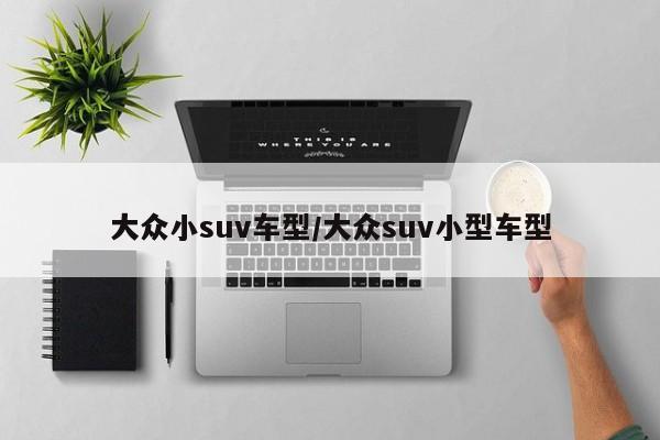 大众小suv车型/大众suv小型车型