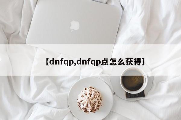 【dnfqp,dnfqp点怎么获得】