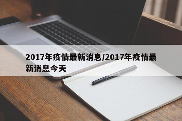 2017年疫情最新消息/2017年疫情最新消息今天