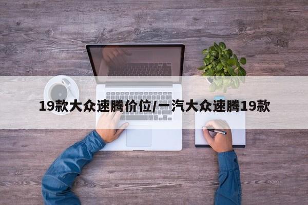 19款大众速腾价位/一汽大众速腾19款