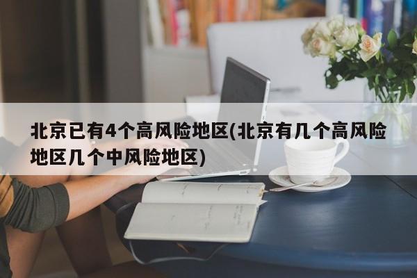 北京已有4个高风险地区(北京有几个高风险地区几个中风险地区)
