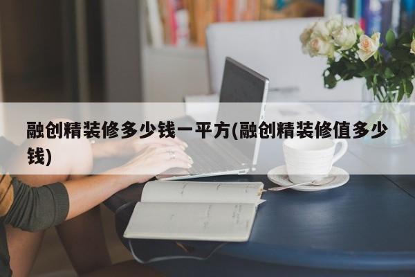融创精装修多少钱一平方(融创精装修值多少钱)