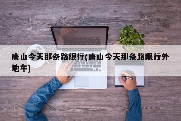 唐山今天那条路限行(唐山今天那条路限行外地车)