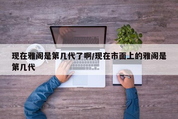 现在雅阁是第几代了啊/现在市面上的雅阁是第几代