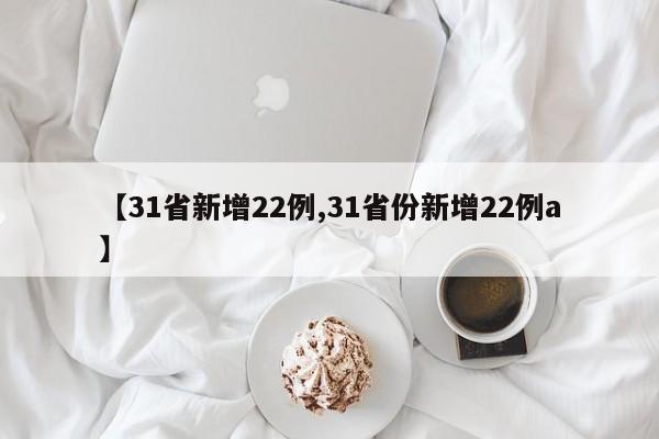 【31省新增22例,31省份新增22例a】