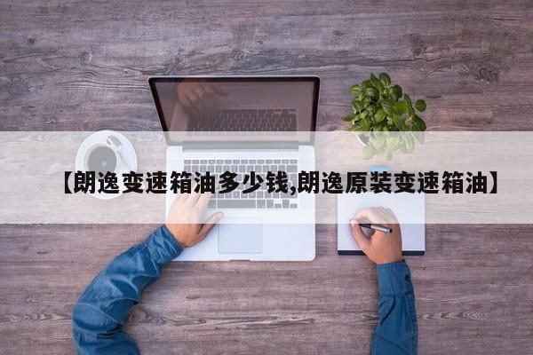 【朗逸变速箱油多少钱,朗逸原装变速箱油】