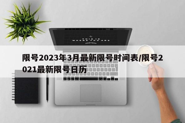 限号2023年3月最新限号时间表/限号2021最新限号日历