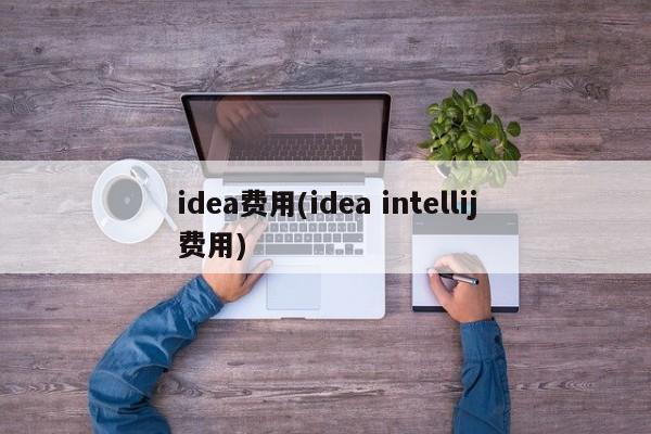 idea费用(idea intellij费用)