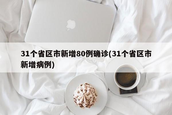 31个省区市新增80例确诊(31个省区市新增病例)