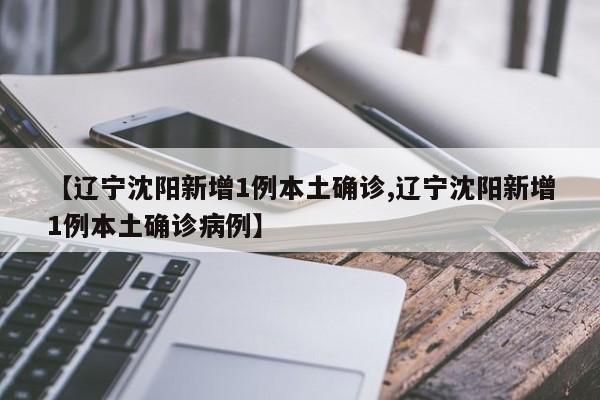 【辽宁沈阳新增1例本土确诊,辽宁沈阳新增1例本土确诊病例】