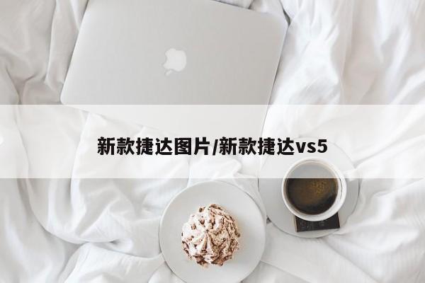 新款捷达图片/新款捷达vs5