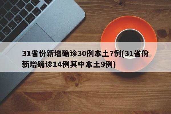 31省份新增确诊30例本土7例(31省份新增确诊14例其中本土9例)