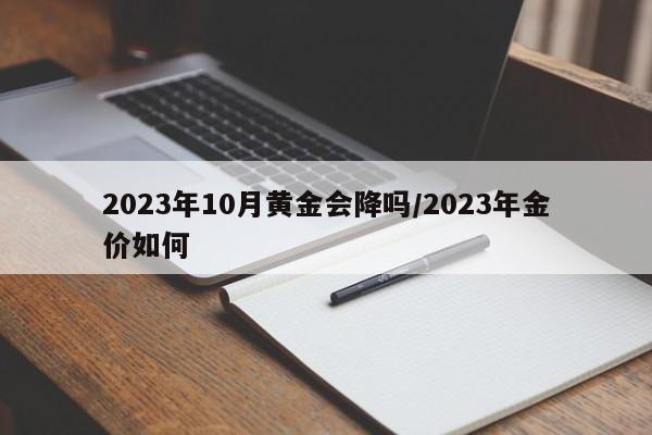 2023年10月黄金会降吗/2023年金价如何