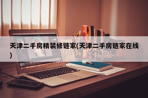 天津二手房精装修链家(天津二手房链家在线)
