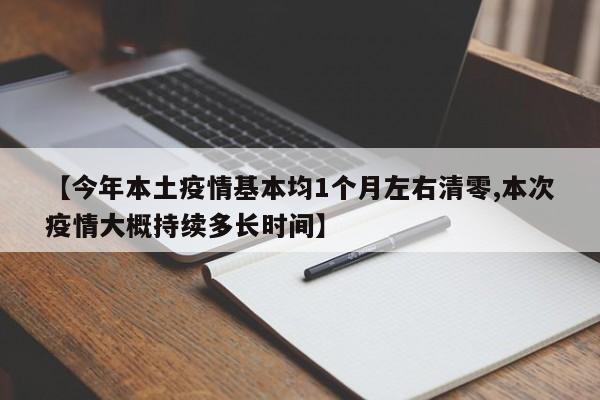【今年本土疫情基本均1个月左右清零,本次疫情大概持续多长时间】