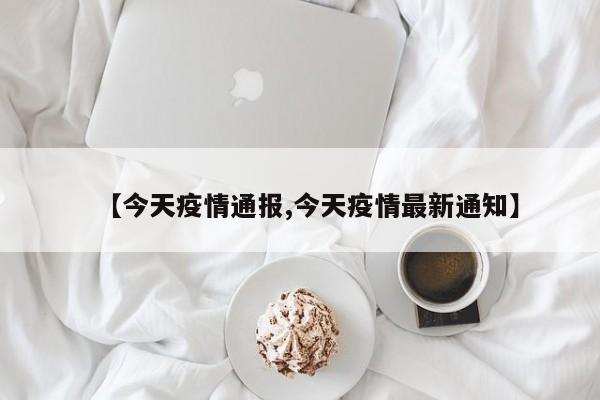 【今天疫情通报,今天疫情最新通知】