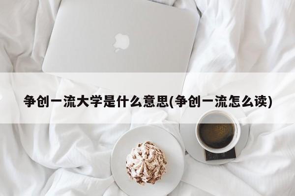 争创一流大学是什么意思(争创一流怎么读)