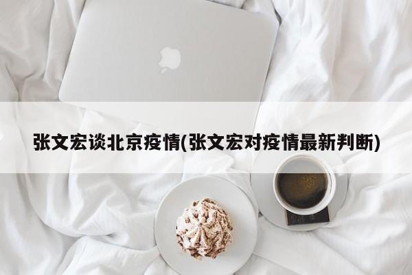 张文宏谈北京疫情(张文宏对疫情最新判断)
