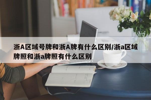 浙A区域号牌和浙A牌有什么区别/浙a区域牌照和浙a牌照有什么区别