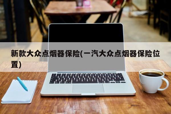 新款大众点烟器保险(一汽大众点烟器保险位置)