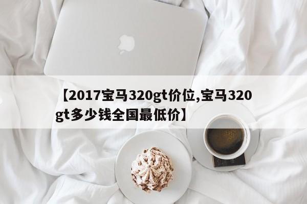 【2017宝马320gt价位,宝马320gt多少钱全国最低价】