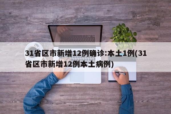 31省区市新增12例确诊:本土1例(31省区市新增12例本土病例)