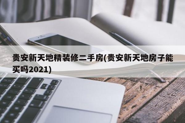 贵安新天地精装修二手房(贵安新天地房子能买吗2021)