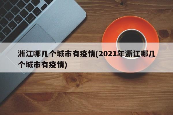 浙江哪几个城市有疫情(2021年浙江哪几个城市有疫情)