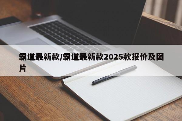 霸道最新款/霸道最新款2025款报价及图片