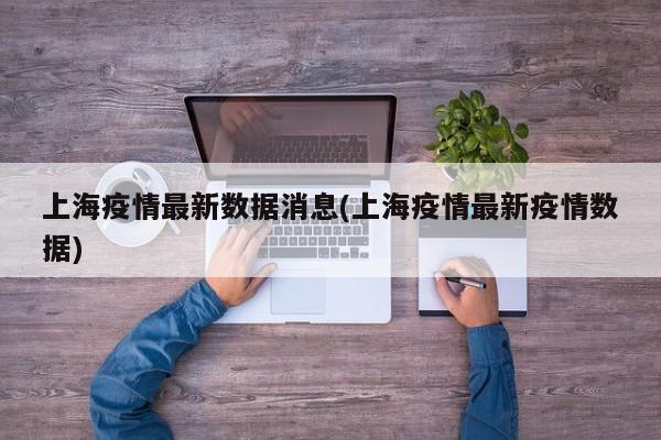 上海疫情最新数据消息(上海疫情最新疫情数据)