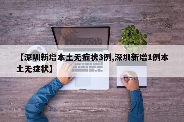 【深圳新增本土无症状3例,深圳新增1例本土无症状】